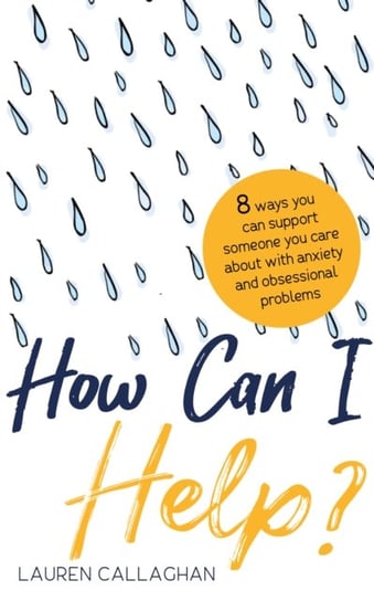 How Can I Help?: 8 Ways You Can Support Someone You Care About with Anxiety or Obsessional Problems Lauren Callaghan