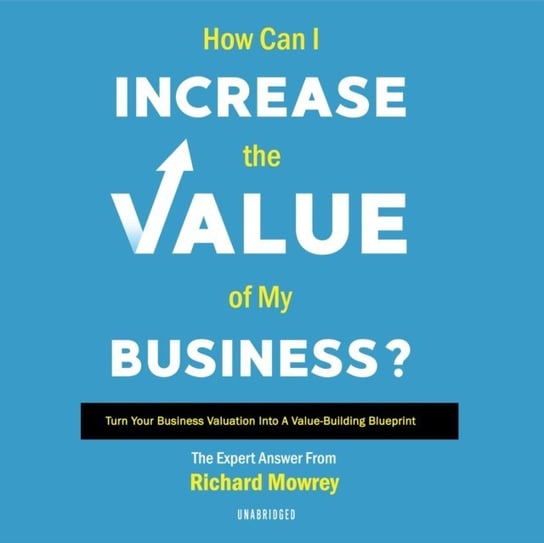 How Can I Increase the Value of My Business? Mowrey Richard