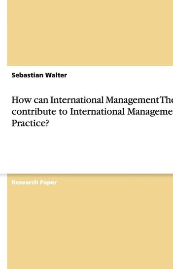 How can International Management Theory contribute to International Management Practice? Walter Sebastian