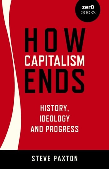 How Capitalism Ends - History, Ideology and Progress Steve Paxton
