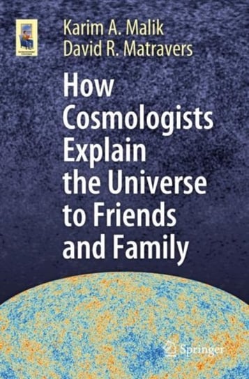 How Cosmologists Explain the Universe to Friends and Family Karim A. Malik, David R. Matravers