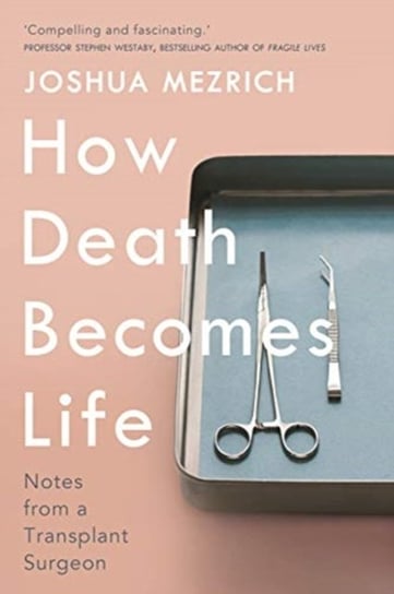 How Death Becomes Life: Notes from a Transplant Surgeon Joshua Mezrich