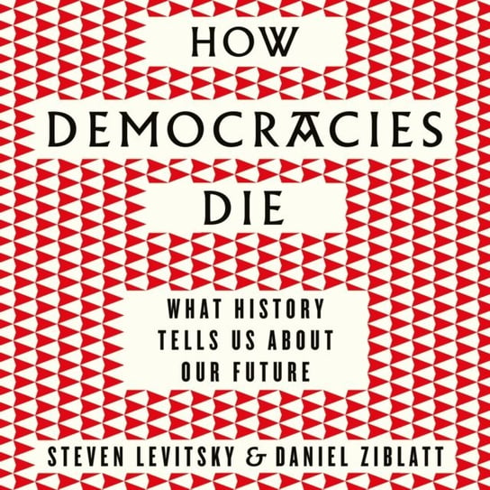 How Democracies Die Ziblatt Daniel, Levitsky Steven