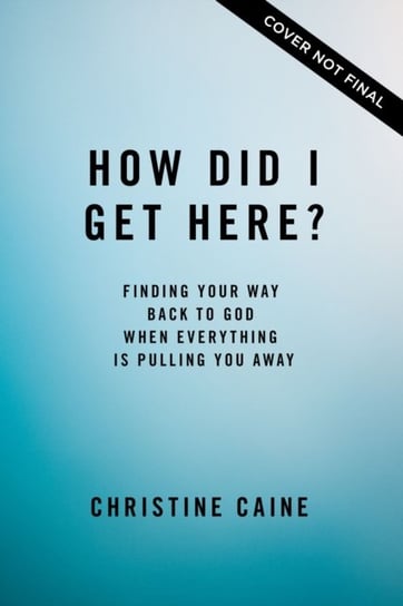 How Did I Get Here?: Finding Your Way Back to God When Everything is Pulling You Away Caine Christine