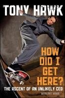 How Did I Get Here?: The Ascent of an Unlikely CEO Tony Hawk