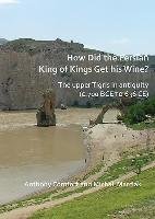 How Did the Persian King of Kings Get His Wine?: The Upper Tigris in Antiquity (C.700 Bce to 636 Ce) Comfort Anthony, Marciak Michal