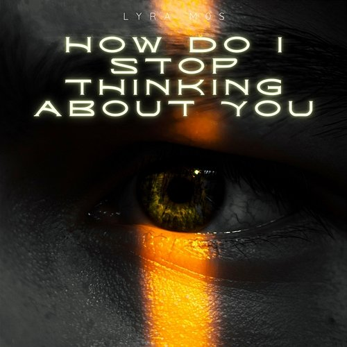 How Do I Stop Thinking About You Lyra Mos
