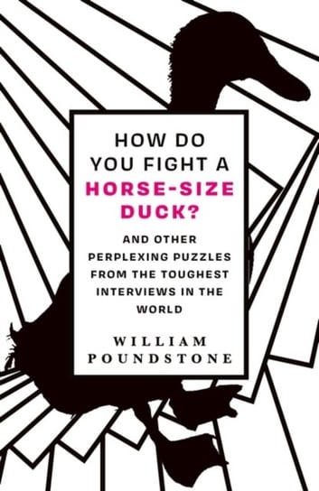 How Do You Fight a Horse-Sized Duck? And Other Perplexing Puzzles from the Toughest Interviews in t Poundstone William