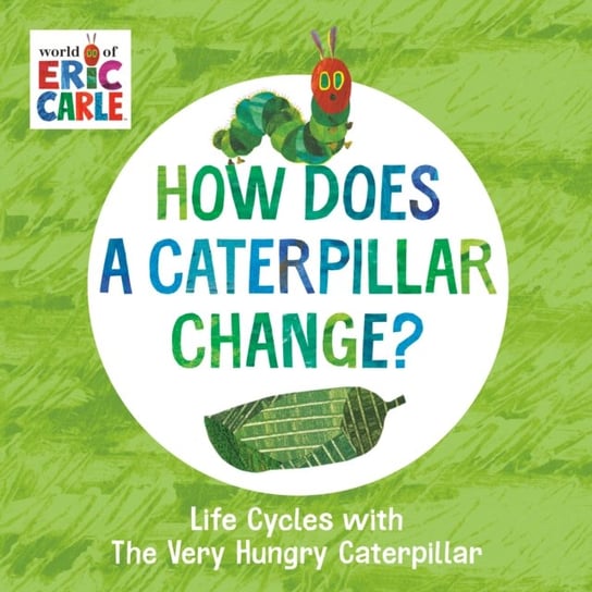 How Does a Caterpillar Change? Life Cycles with The Very Hungry Caterpillar Carle Eric