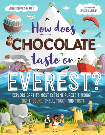 How Does Chocolate Taste on Everest? Explore Earths Most Extreme Places Through Sight, Sound, Smell Stewart-Sharpe Leisa