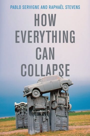 How Everything Can Collapse: A Manual for our Times Pablo Servigne, Raphael Stevens