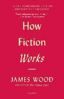 How Fiction Works (Tenth Anniversary Edition): Updated and Expanded Wood James