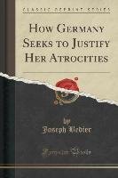 How Germany Seeks to Justify Her Atrocities (Classic Reprint) Bedier Joseph