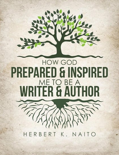 How God Prepared and Inspired Me to Be a Writer and Author Herbert K. Naito