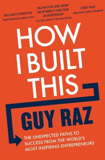 How I Built This. The Unexpected Paths to Success From the Worlds Most Inspiring Entrepreneurs Raz Guy