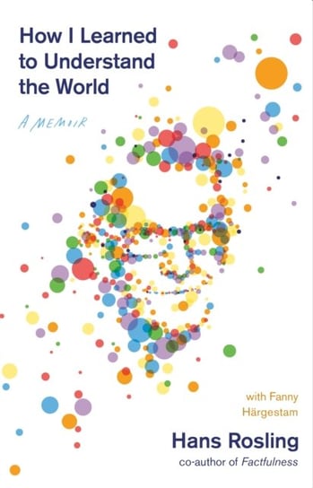 How I Learned to Understand the World. A Memoir Rosling Hans