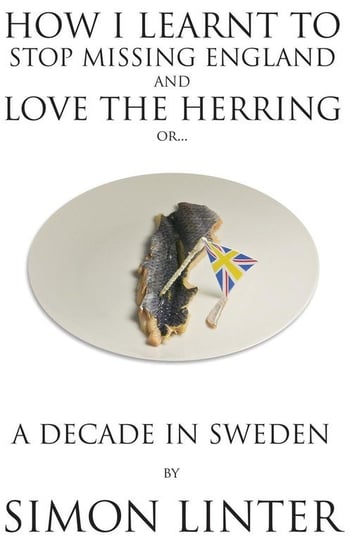 How I Learnt to Stop Missing England and Love the Herring or A Decade in Sweden Linter Simon