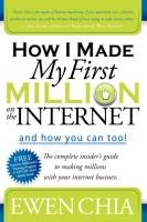 How I Made My First Million on the Internet and How You Can Too!: The Complete Insider's Guide to Making Millions with Your Internet Business Chia Ewen