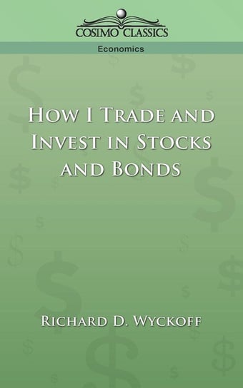 How I Trade and Invest in Stocks and Bonds Richard D. Wyckoff