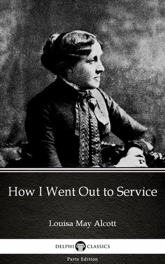 How I Went Out to Service by Louisa May Alcott (Illustrated) Alcott May Louisa