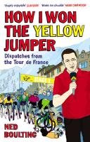 How I Won the Yellow Jumper: Dispatches from the Tour de France Boulting Ned