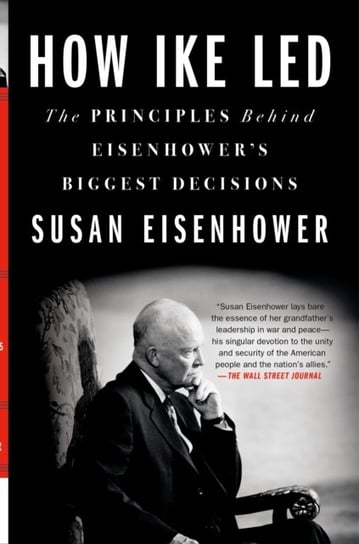 How Ike Led: The Principles Behind Eisenhower's Biggest Decisions Eisenhower Susan
