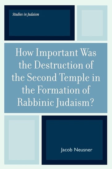 How Important Was the Destruction of the Second Temple in the Formation of Rabbinic Judaism? Neusner Jacob