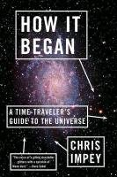 How It Began: A Time-Traveler's Guide to the Universe Chris Impey