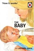 How it Works: The Baby (Ladybird for Grown-Ups) Hazeley Jason, Morris Joel