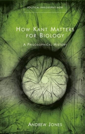 How Kant Matters For Biology: A Philosophical History Jones Andrew
