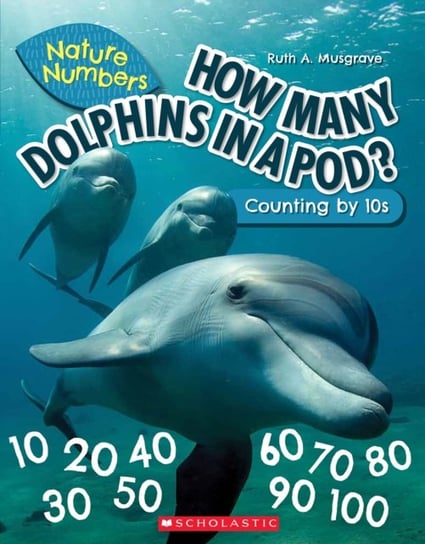 How Many Dolphins In a Pod (Nature Numbers). Counting By 10s Musgrave Ruth