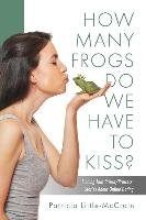 How Many Frogs Do We Have to Kiss? Finding That Prince/Princess: Stories about Online Dating Little-Mccrain Patricia