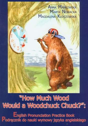 How Much Wood Would a Woodchuck Chuck. Podręcznik do nauki wymowy języka angielskiego + CD Mańkowska Anna, Nowacka Marta, Kłoczowska Magdalena