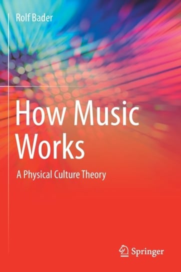 How Music Works: A Physical Culture Theory Rolf Bader