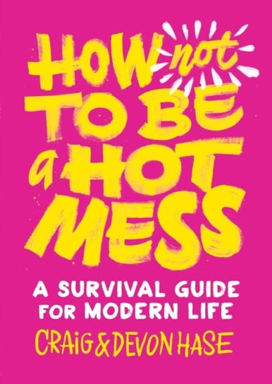 How Not to Be a Hot Mess: A Survival Guide for Modern Life Hase Craig, Hase Devon
