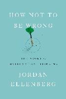 How Not to Be Wrong: The Power of Mathematical Thinking Ellenberg Jordan