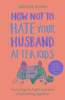 How Not to Hate Your Husband After Kids Dunn Jancee