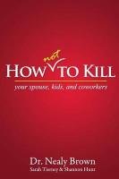 How Not to Kill: Your Spouse, Kids, and Coworkers Hunt Shannon, Tierney Sarah, Brown Nealy
