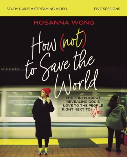 How (Not) to Save the World Bible Study Guide + Streaming Video Hosanna Wong