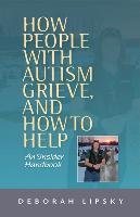 How People with Autism Grieve, and How to Help: An Insider Handbook Lipsky Deborah