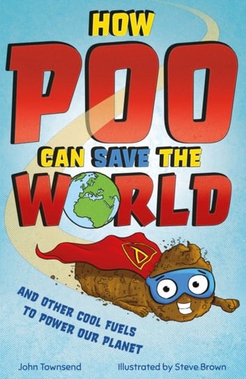 How Poo Can Save the World. and Other Cool Fuels to Help Save Our Planet Townsend John