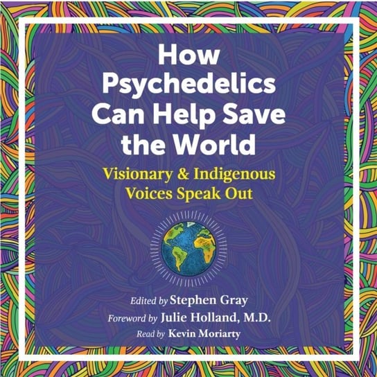 How Psychedelics Can Help Save the World Gray Stephen, Holland Julie