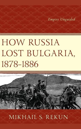 How Russia Lost Bulgaria, 1878-1886 Rekun Mikhail S.