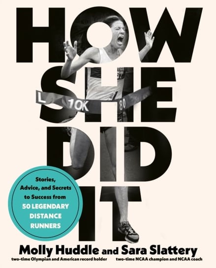 How She Did It: Stories, Advice, and Secrets to Success from Forty Legendary Distance Runners Molly Huddle, Sara Slattery