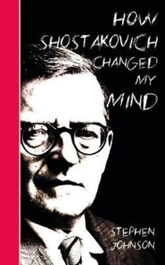 How Shostakovich Changed My Mind Stephen Johnson