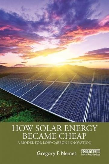 How Solar Energy Became Cheap: A Model for Low-Carbon Innovation Gregory F. Nemet