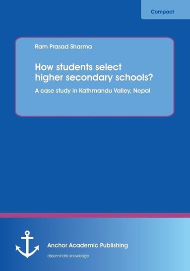 How Students Select Higher Secondary Schools? a Case Study in Kathmandu Valley, Nepal Sharma Ram Prasad