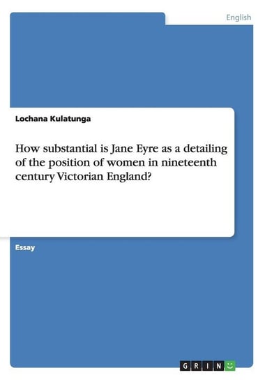 How substantial is Jane Eyre as a detailing of the position of women in nineteenth century Victorian England? Kulatunga Lochana