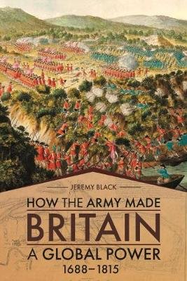 How the Army Made Britain a Global Power: 1688-1815 Black Jeremy
