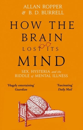 How The Brain Lost Its Mind: Sex, Hysteria and the Riddle of Mental Illness Allan Ropper